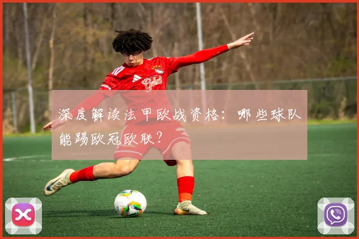 深度解读法甲欧战资格:哪些球队能踢欧冠欧联?