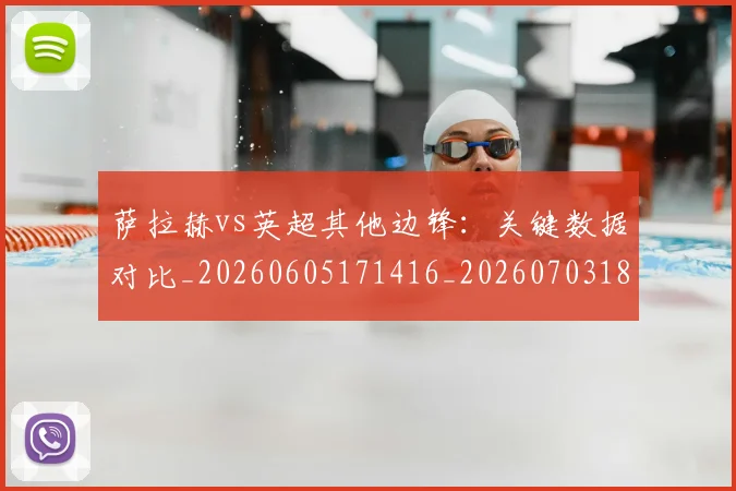 萨拉赫vs英超其他边锋:关键数据对比_20260605171416_20260703181816