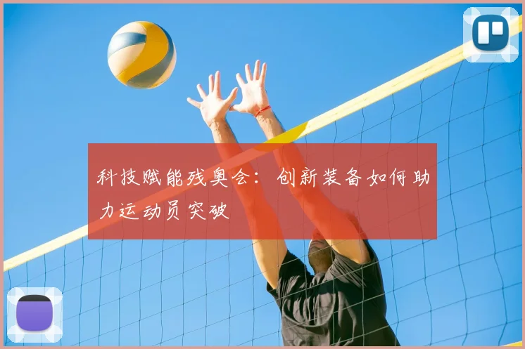 科技赋能残奥会:创新装备如何助力运动员突破