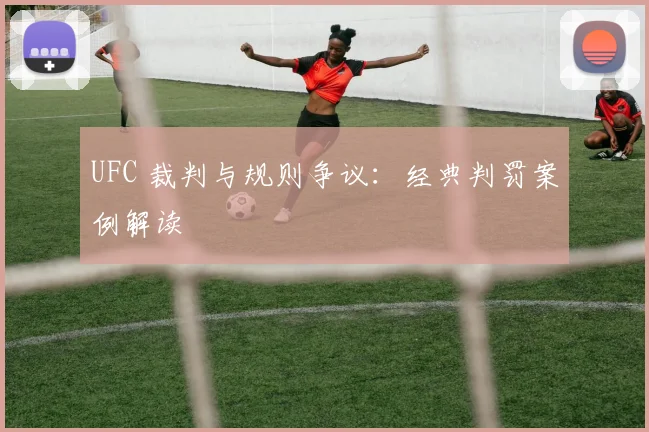 UFC 裁判与规则争议：经典判罚案例解读