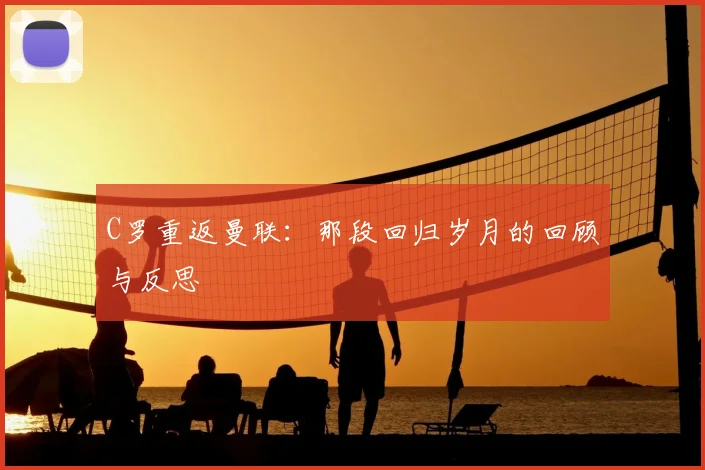 C罗重返曼联:那段回归岁月的回顾与反思