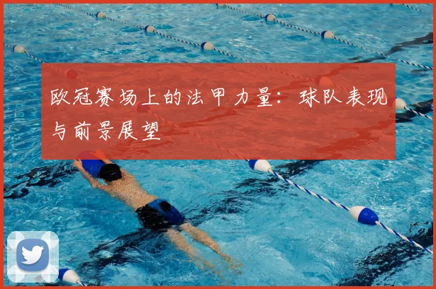 欧冠赛场上的法甲力量:球队表现与前景展望