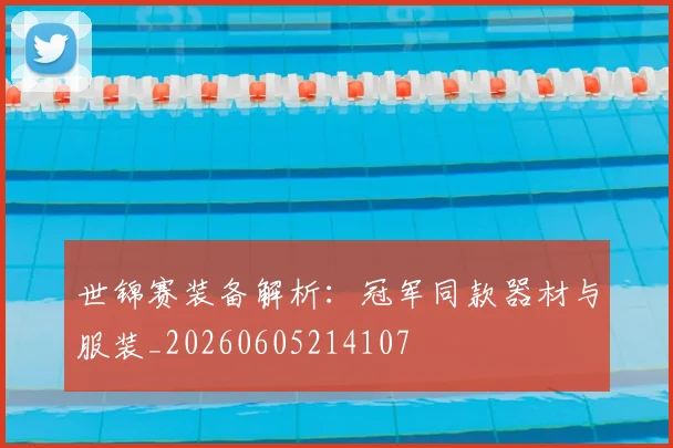 世锦赛装备解析:冠军同款器材与服装_20260605214107