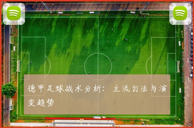 德甲足球战术分析:主流打法与演变趋势