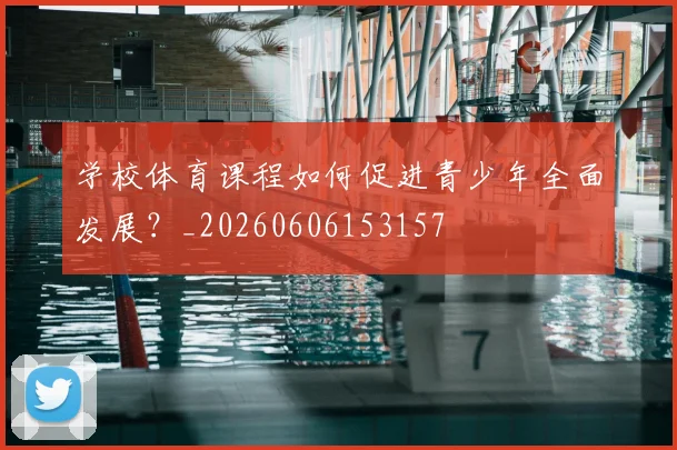 学校体育课程如何促进青少年全面发展?_20260606153157