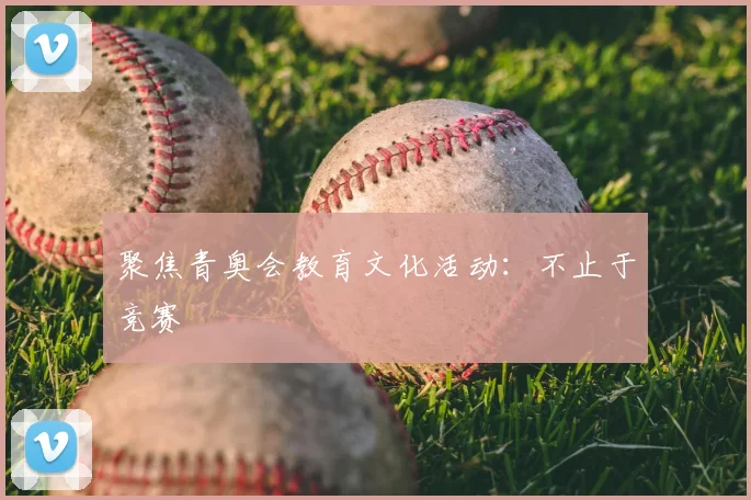 聚焦青奥会教育文化活动:不止于竞赛