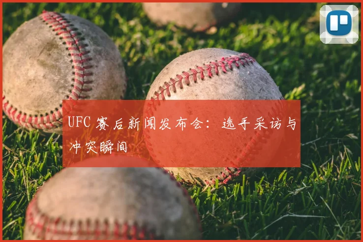 UFC 赛后新闻发布会：选手采访与冲突瞬间