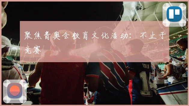 聚焦青奥会教育文化活动:不止于竞赛