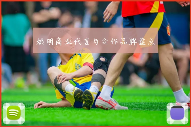姚明商业代言与合作品牌盘点