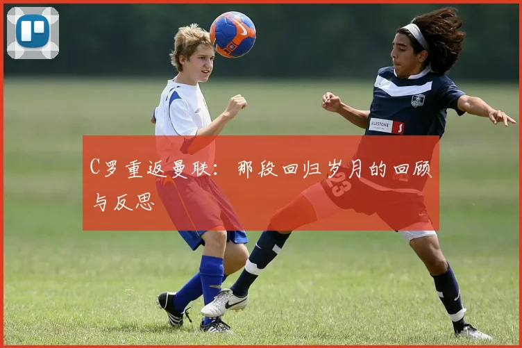 C罗重返曼联:那段回归岁月的回顾与反思