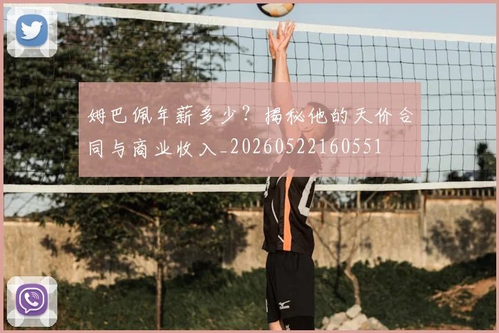 姆巴佩年薪多少?揭秘他的天价合同与商业收入_20260522160551