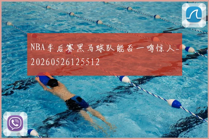 NBA季后赛黑马球队能否一鸣惊人_20260526125512