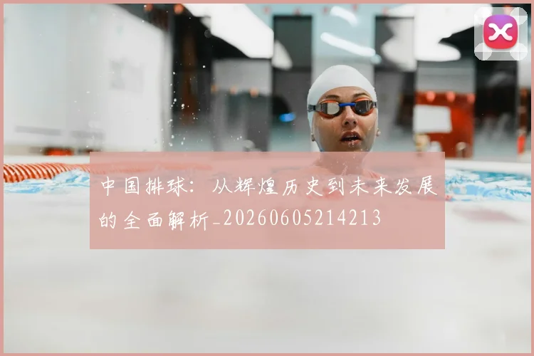 中国排球:从辉煌历史到未来发展的全面解析_20260605214213