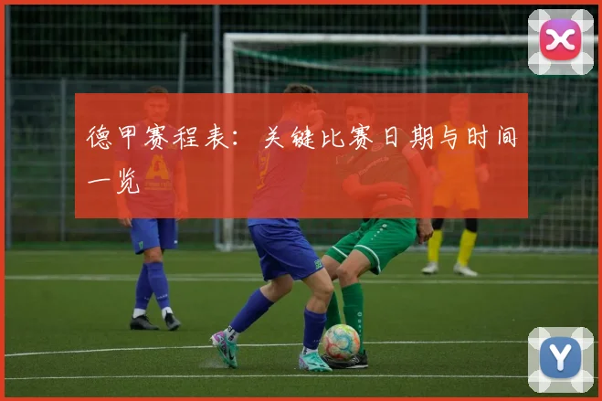 德甲赛程表:关键比赛日期与时间一览