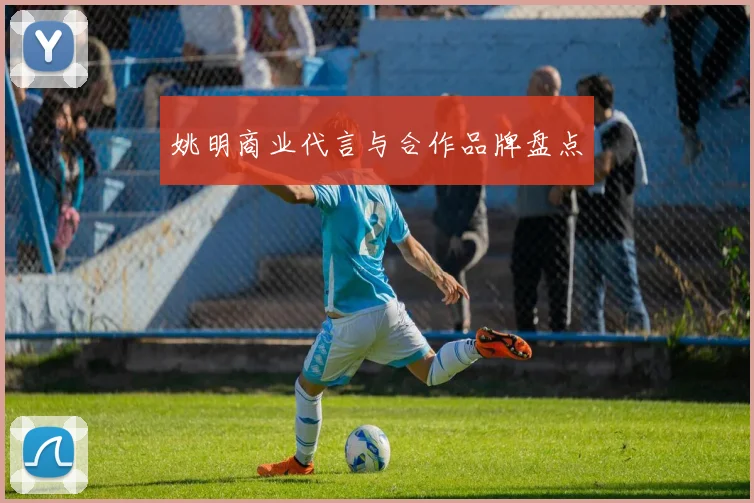 姚明商业代言与合作品牌盘点