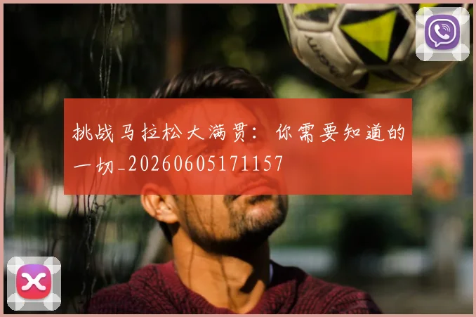 挑战马拉松大满贯：你需要知道的一切_20260605171157