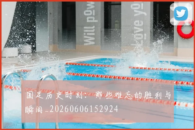 国足历史时刻:那些难忘的胜利与瞬间_20260606152924