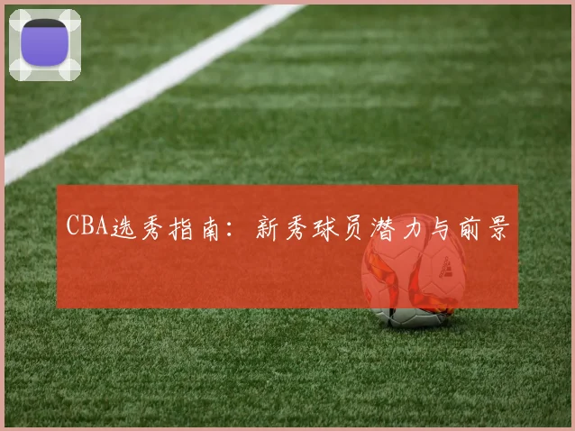 CBA选秀指南：新秀球员潜力与前景