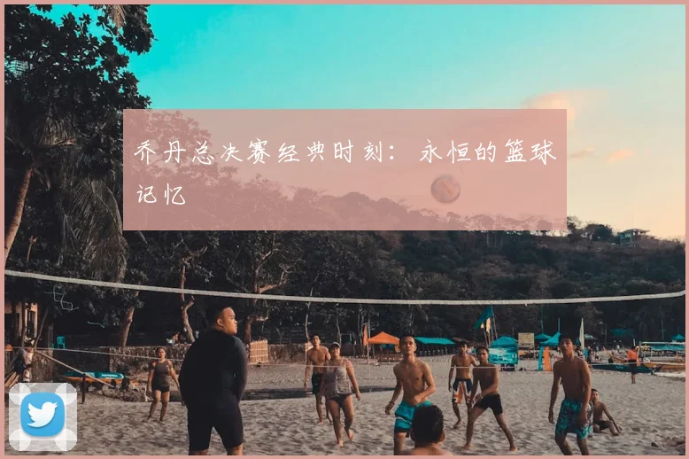 乔丹总决赛经典时刻:永恒的篮球记忆